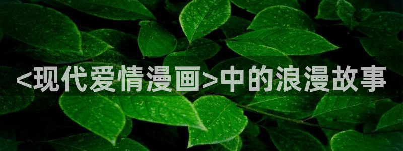 香蕉漫画在：<现代爱情漫画>中的浪漫故事