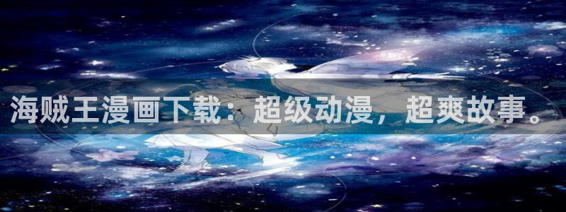 香蕉漫画在线观：海贼王漫画下载：超级动漫，超爽故事。