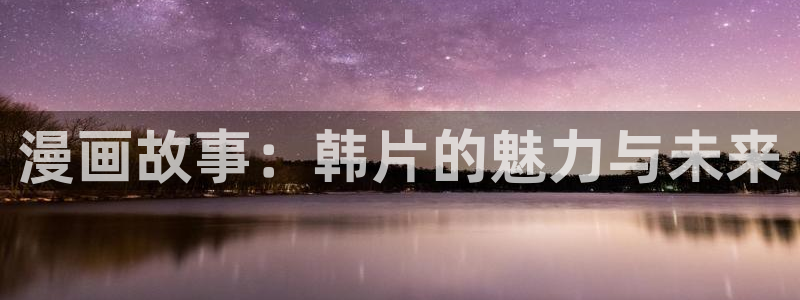 香蕉文化漫画书下拉式免费阅读：漫画故事：韩片的魅力与未来