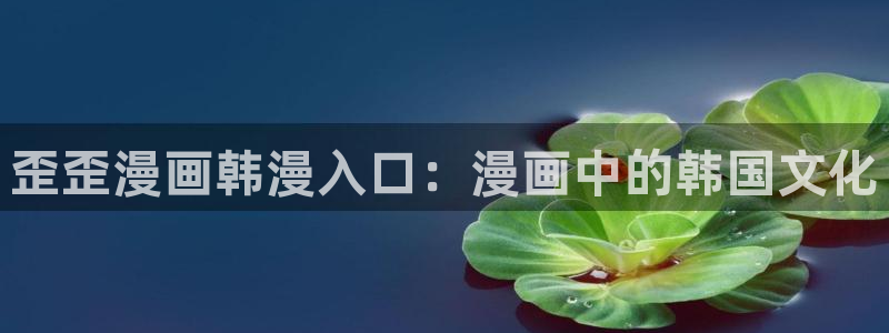 香蕉鱼 漫画：歪歪漫画韩漫入口：漫画中的韩国文化