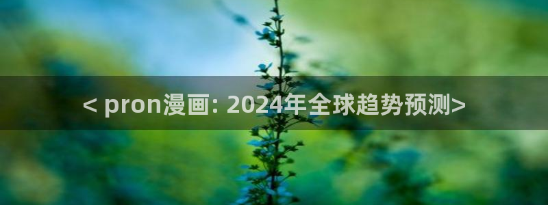 香蕉文化漫画网址：< pron漫画: 2024年全球趋势预测>