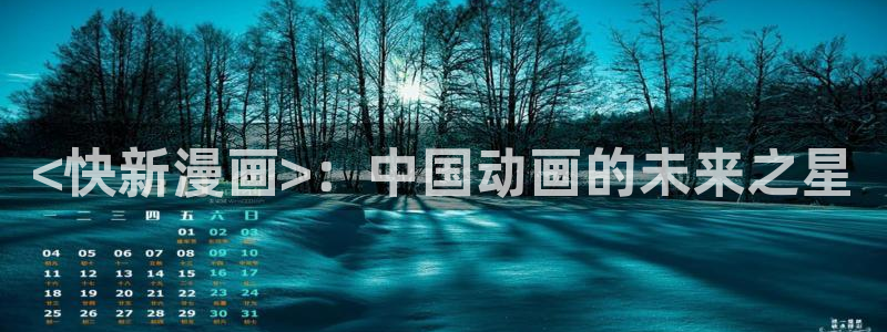 香蕉文化免费漫画入口页面下拉式：<快新漫画>：中国动画的未来之星