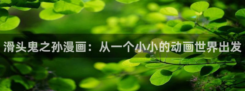 香蕉文化漫画在线看：滑头鬼之孙漫画：从一个小小的动画世界出发