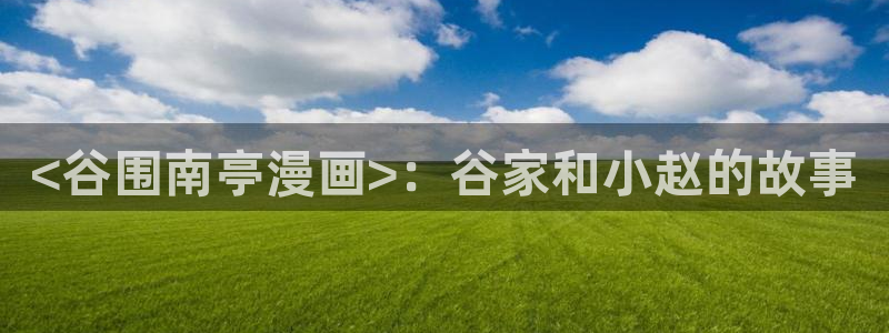 香蕉文化漫画免费：<谷围南亭漫画>：谷家和小赵的故事