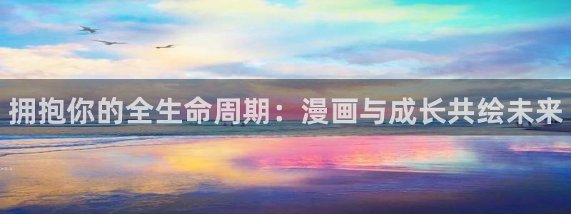 香蕉文化为漫画而生全部章节免费：拥抱你的全生命周期：漫画与成长共绘未来