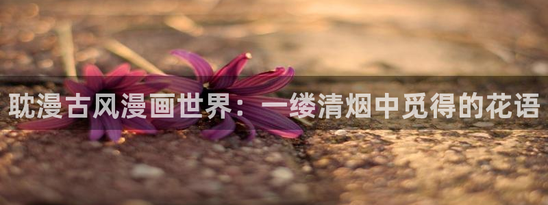 香蕉漫画阅读器：耽漫古风漫画世界：一缕清烟中觅得的花语