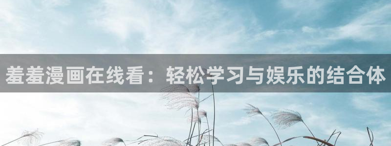 香蕉文化漫画书资源：羞羞漫画在线看：轻松学习与娱乐的结合体