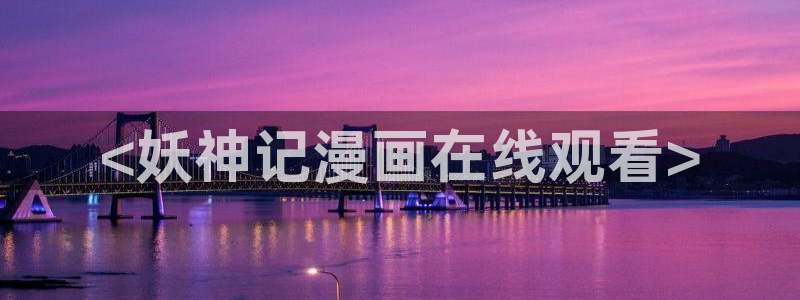香蕉漫画书下拉式最新版本更新：<妖神记漫画在线观看>