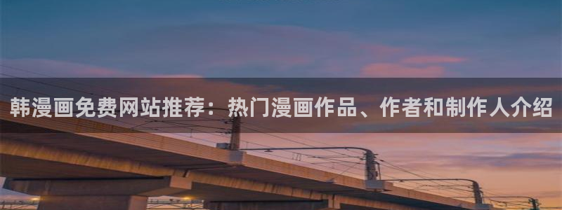 香蕉文化免费阅读漫画：韩漫画免费网站推荐：热门漫画作品、作者和制作人介绍