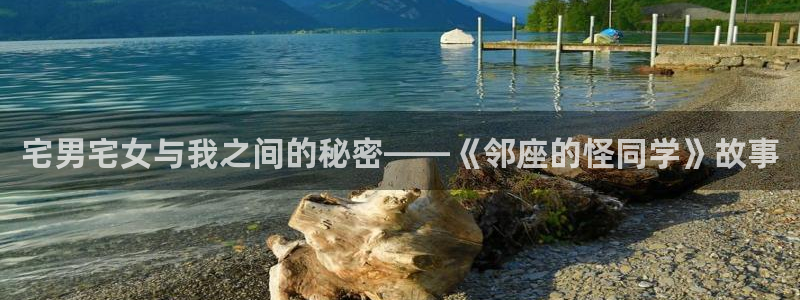 香蕉文化漫画小说：宅男宅女与我之间的秘密——《邻座的怪同学》故事