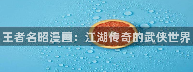 香蕉免费漫画：王者名昭漫画：江湖传奇的武侠世界